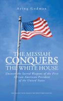 The Messiah Conquers the White House: Uncover the Sacred Weapons of the First African American President of the United States 1491701455 Book Cover