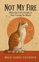 Not My Fire: Milo The Cat's Guide To Not Caring So Much B0HB4LFWVJ Book Cover