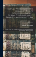 The Diary And Letters Of His Excellency Thomas Hutchinson ... Captain-general And Governor-in-chief Of ... Massachusetts Bay ...: Comp. From The ... The Possession Of His Descendants; Volume 2 1017223793 Book Cover