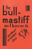 The Bull-Mastiff as I Know it - With Hints for all who are Interested in the Breed - A Practical Scientific and Up-To-Date Guide to the Breeding, Rearing and Training of the Great British Breed of Dog 1473337623 Book Cover