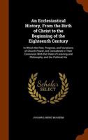 An Ecclesiastical History, Antient and Modern, From the Birth of Christ to the Beginning of the Eighteenth Century, Tr. With Notes by A. Maclaine 1015104282 Book Cover