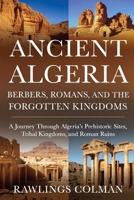 Ancient Algeria: Berbers, Romans, and the Forgotten Kingdoms: A Journey Through Algeria’s Prehistoric Sites, Tribal Kingdoms, and Roman Ruins B0GJD3GL5P Book Cover