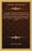 A Catalogue of Editions of the Fathers of the Church and Ecclesiastical Writers of the First Thirtten Centuries, and Collections of Their Fragments, ... of Books Recommended to Students in Divinity 1165259990 Book Cover