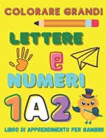 Colorare Grandi Lettere E Numeri, Libro di Apprendimento per Bambini: Colorare Grandi Lettere E Numeri, Libro di Apprendimento per Bambini B08GFDGN75 Book Cover