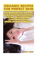 Organic Recipes For Perfect Skin: Homemade Recipes Of Body Butters, Lotions, Balms, Bath Bombs That Make Skin Unbelievably Smooth: (Young Living Essen 1548525464 Book Cover