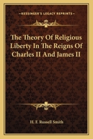 The Theory of Religious Liberty in the Reigns of Charles II and James II (Classic Reprint) 1417966629 Book Cover