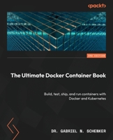 The Ultimate Docker Container Book: Build, test, ship, and run containers with Docker and Kubernetes, 3rd Edition 1804613983 Book Cover