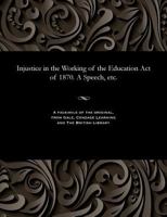 Injustice in the Working of the Education Act of 1870. a Speech, Etc 1535805641 Book Cover