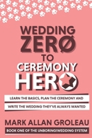 Wedding Zero to Ceremony Hero: Learn the Basics, Plan the Ceremony, and Write the Wedding They've Always Wanted B08WP7H3SZ Book Cover