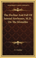 The Decline and Fall of Samuel Sawbones, M.D., on the Klondike [microform] 1015121497 Book Cover