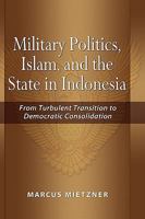 Military Politics, Islam, and the State in Indonesia: From Turbulent Transition to Democratic Consolidation 9812307885 Book Cover