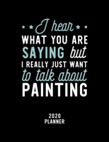 I Hear What You Are Saying I Really Just Want To Talk About Painting 2020 Planner: Painting Fan 2020 Calendar, Funny Design, 2020 Planner for Painting Lover, Christmas Gift for Painting Lover 1674933401 Book Cover