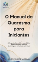 O Manual da Quaresma para Iniciantes: 40 Respostas Claras Sobre Jejum Bíblico, Oração e Disciplina Espiritual (Inclui Registro de Reflexão de 40 Dias) ... Christian Book Series) (Portuguese Edition) B0GPK4G1YT Book Cover