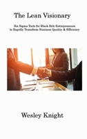 The Lean Visionary: Six Sigma Tools for Black Belt Entrepreneurs to Rapidly Transform Business Quality & Efficiency 1806312425 Book Cover