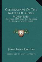 Celebration of the Battle of King's Mountain, October, 1855, and the Address of the Hon. John S. Preston: Together with the Proceedings of the Meeting and Accompanying Documents. 1275841112 Book Cover