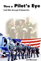 Thru a Pilot's Eye: Cold War Through Vietnam Era 1414011601 Book Cover