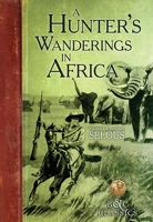 A Hunter's Wanderings in Africa: Being a Narrative of Nine Years Spent Amongst the Game of the Far Interior of South Africa (Resnick Library of African Adventure, No. 6.) 1511739967 Book Cover