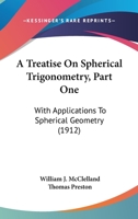 A Treatise On Spherical Trigonometry, Part One: With Applications To Spherical Geometry 0548772681 Book Cover
