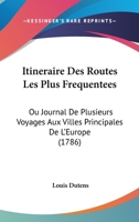 Itineraire Des Routes Les Plus Frequentees: Ou Journal De Plusieurs Voyages Aux Villes Principales De L'Europe (1786) 1104258862 Book Cover