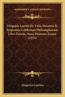 Diogenis Laertii De Vitis, Decretis Et Responsis Celebrium Philosophorum Libri Decem, Nunc Primum Excusi (1533) 1104732750 Book Cover