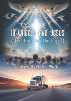 18 Wheels and Jesus: "Trucking for the Cross" 150862660X Book Cover