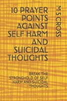 10 PRAYER POINTS AGAINST SELF HARM AND SUICIDAL THOUGHTS: BREAK THE STRONGHOLD OF SELF HARM AND SUICIDAL THOUGHTS 1729038794 Book Cover