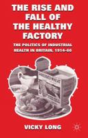 The Rise and Fall of the Healthy Factory: The Politics of Industrial Health in Britain, 1914-60 0230283713 Book Cover