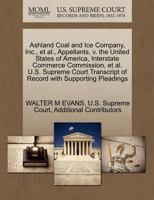 Ashland Coal and Ice Company, Inc., et al., Appellants, v. the United States of America, Interstate Commerce Commission, et al. U.S. Supreme Court Transcript of Record with Supporting Pleadings 1270389939 Book Cover