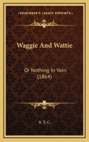 Waggie And Wattie: Or Nothing In Vain 1437362176 Book Cover