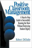 Positive Classroom Management: A Step-by-Step Guide to Successfully Running the Show Without Destroying Student Dignity 0803968167 Book Cover