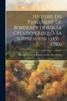 Histoire Du Parlement De Bordeaux Depuis Sa Création Jusqu'à Sa Suppress Ion ( 1451 - 1790) 1021285412 Book Cover