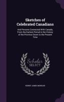 Sketches of Celebrated Canadians: And Persons Connected with Canada, from the Earliest Period in the History of the Province Down to the Present Time. 1344081622 Book Cover