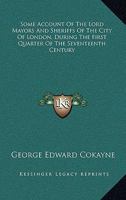 Some Account Of The Lord Mayors And Sheriffs Of The City Of London, During The First Quarter Of The Seventeenth Century 1163228427 Book Cover