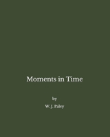 Moments in Time: A collection of poems by William J Paley B0FB4S446K Book Cover