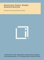 Municipal Public Works Administration: Municipal Management Series 1258680939 Book Cover
