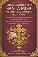 ORDEN CATÓLICA DE LA SANTA MISA PARA MUJERES MAYORES DE 50 AÑOS: Oraciones sagradas, respuestas habladas y orientación paso a paso para una adoración significativa y orante (Spanish Edition) B0GLN8LKPB Book Cover