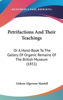Petrifactions And Their Teachings: Or, A Hand-book To The Gallery Of Organic Remains Of The British Museum 1348033886 Book Cover