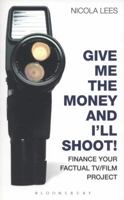Give Me the Money and I'll Shoot!: Finance your Factual TV/Film Project 1408132966 Book Cover