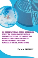 An Observational Cross Sectional Study on Pulmonary Function, Oxidative Stress, Inflammatory Biomarkers and Genotoxicity Among Workers in Silver Jewellery Units, Coimbatore B0G5PY4KMP Book Cover