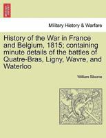 History of the war in France and Belgium, in 1815: Containing Minute Details of the Battles of Quatre-Bras, Ligny, Wavre, and Waterloo; Volume 2 1018132848 Book Cover