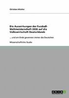 Die Auswirkungen der Fussball- Weltmeisterschaft 2006 auf die Volkswirtschaft Deutschlands: ... und am Ende gewinnen immer die Deutschen 3638673146 Book Cover