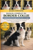 MANUEL COMPLET DU BORDER COLLIE: Un guide pratique du dressage du Border Collie, de son intelligence, de l’exercice, de la nutrition, du toilettage, ... heureux et équilibré (French Edition) B0GYM1GNQJ Book Cover