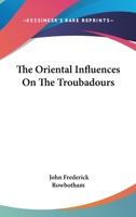 The Oriental Influences on the Troubadours 1425344232 Book Cover