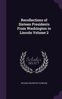 Recollections of Sixteen Presidents From Washington to Lincoln; Volume 2 1015290914 Book Cover