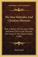 The New Hebrides And Christian Missions: With A Sketch Of The Labor Traffic, And Notes Of A Cruise Through The Group In The Mission Vessel 1165131676 Book Cover
