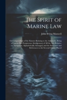 The Spirit of Marine Law: Or Compendium of the Statutes Relating to the Admiralty; Being a Concise But Perspicuous Abridgement of All the Acts ... and References to the Several Clauses Placed 1021726052 Book Cover