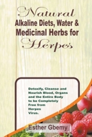 Natural Alkaline Diets, Water & Medicinal Herbs for Herpes: Detoxify, Cleanse and Nourish Blood, Organs and the Entire Body to be Completely Free from Herpes Virus B0B8BK3KKT Book Cover