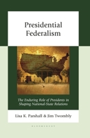 Presidential Federalism: The Enduring Role of Presidents in Shaping National-State Relations 1666970166 Book Cover