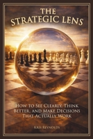 The Strategic Lens: How to See Clearly, Think Better, and Make Decisions That Actually Work B0GWGRBV55 Book Cover