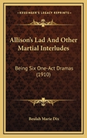 Allison's Lad and Other Martial Interludes; Being Six One-act Dramas 0548397031 Book Cover